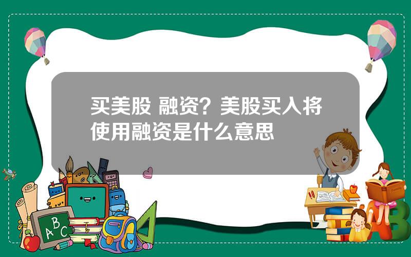 买美股 融资？美股买入将使用融资是什么意思